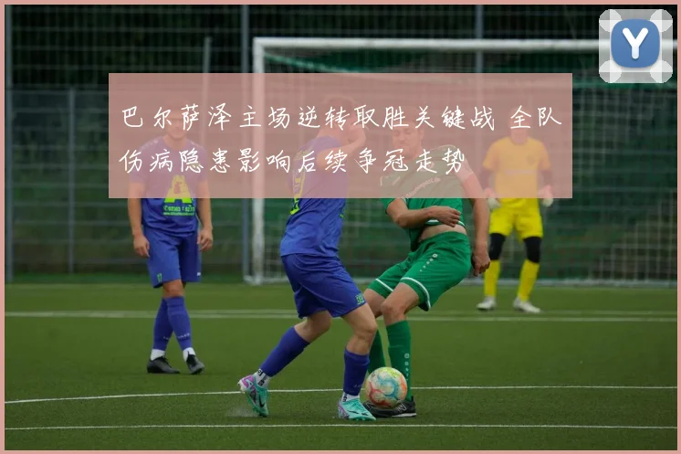 巴尔萨泽主场逆转取胜关键战 全队伤病隐患影响后续争冠走势