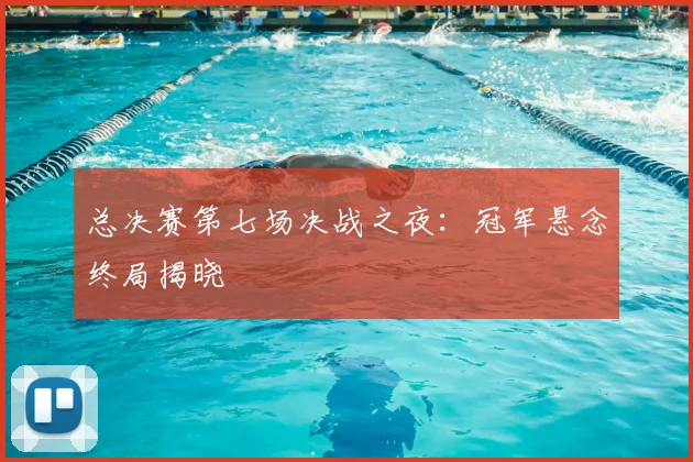 总决赛第七场决战之夜：冠军悬念终局揭晓