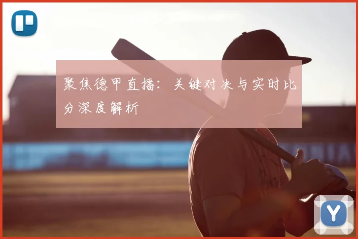 聚焦德甲直播：关键对决与实时比分深度解析