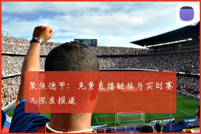 聚焦德甲：免费直播链接与实时赛况深度报道