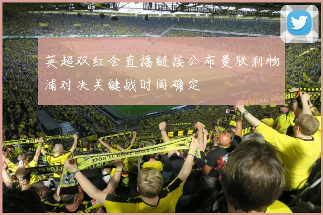 英超双红会直播链接公布曼联利物浦对决关键战时间确定