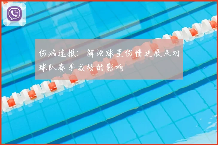 伤病速报：解读球星伤情进展及对球队赛季成绩的影响